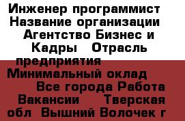 Инженер-программист › Название организации ­ Агентство Бизнес и Кадры › Отрасль предприятия ­ CTO, CIO › Минимальный оклад ­ 50 000 - Все города Работа » Вакансии   . Тверская обл.,Вышний Волочек г.